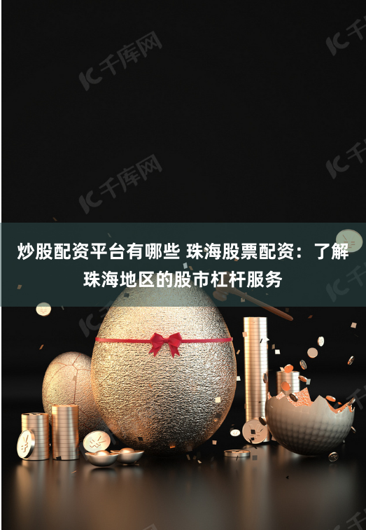 炒股配资平台有哪些 珠海股票配资:了解珠海地区的股市杠杆服务