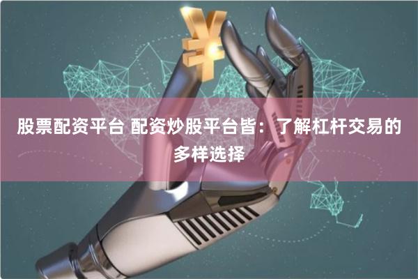 股票配资平台 配资炒股平台皆:了解杠杆交易的多样选择