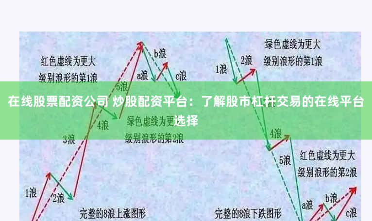 在线股票配资公司 炒股配资平台：了解股市杠杆交易的在线平台选择
