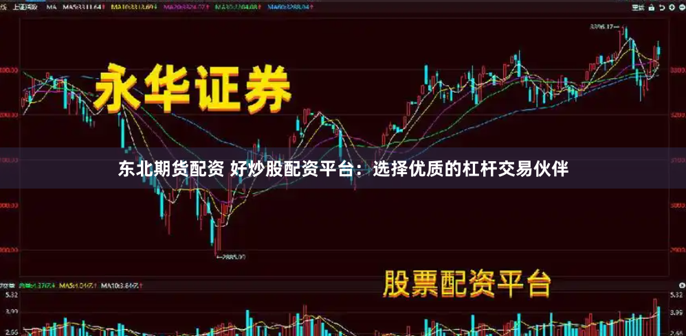 东北期货配资 好炒股配资平台：选择优质的杠杆交易伙伴