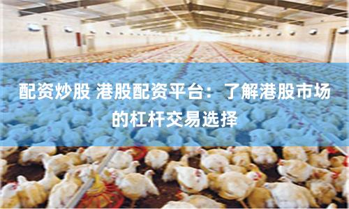 配资炒股 港股配资平台：了解港股市场的杠杆交易选择