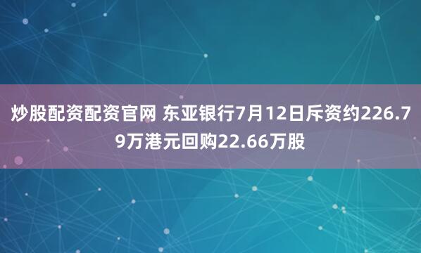 炒股配资配资官网 东亚银行7月12日斥资约226.79万港元回购22.66万股