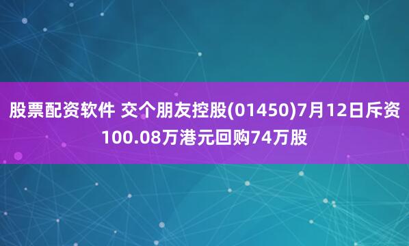 股票配资软件 交个朋友控股(01450)7月12日斥资100.08万港元回购74万股
