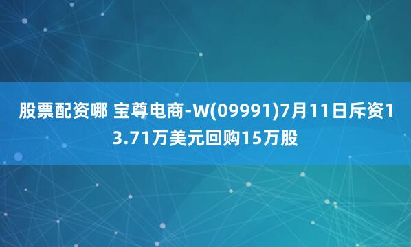 股票配资哪 宝尊电商-W(09991)7月11日斥资13.71万美元回购15万股
