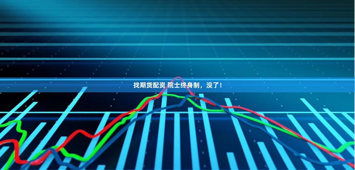 找期货配资 院士终身制，没了！