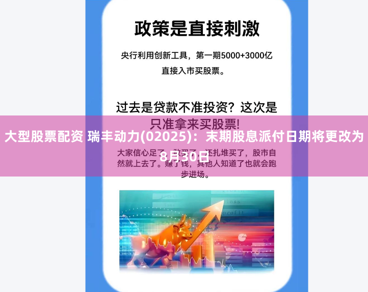 大型股票配资 瑞丰动力(02025):末期股息派付日期将更改为8月30日