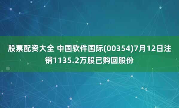 股票配资大全 中国软件国际(00354)7月12日注销1135.2万股已购回股份