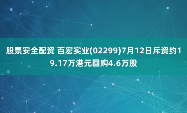 股票安全配资 百宏实业(02299)7月12日斥资约19.17万港元回购4.6万股