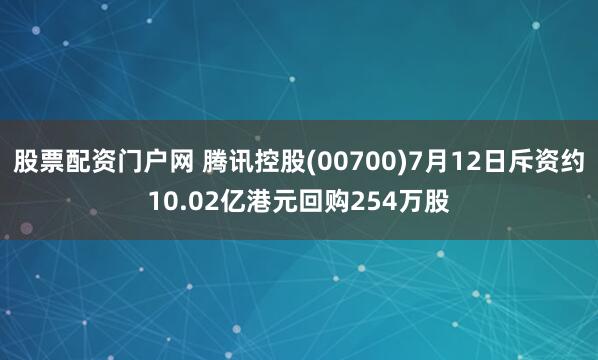 股票配资门户网 腾讯控股(00700)7月12日斥资约10.02亿港元回购254万股